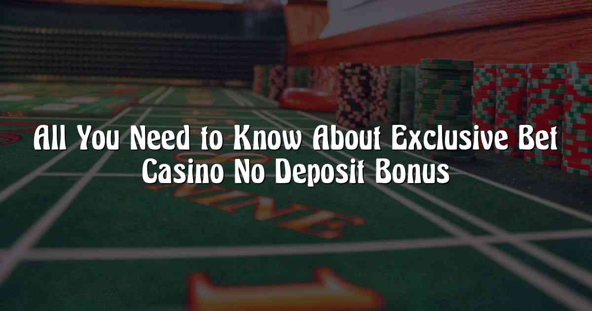 All You Need to Know About Exclusive Bet Casino No Deposit Bonus