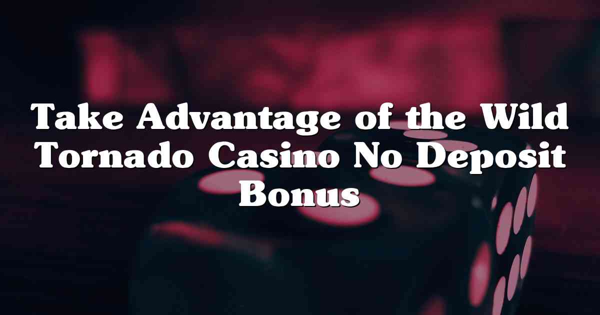 Take Advantage of the Wild Tornado Casino No Deposit Bonus