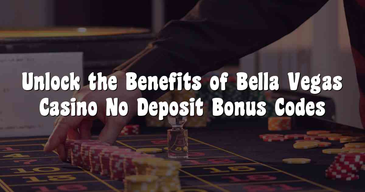 Unlock the Benefits of Bella Vegas Casino No Deposit Bonus Codes