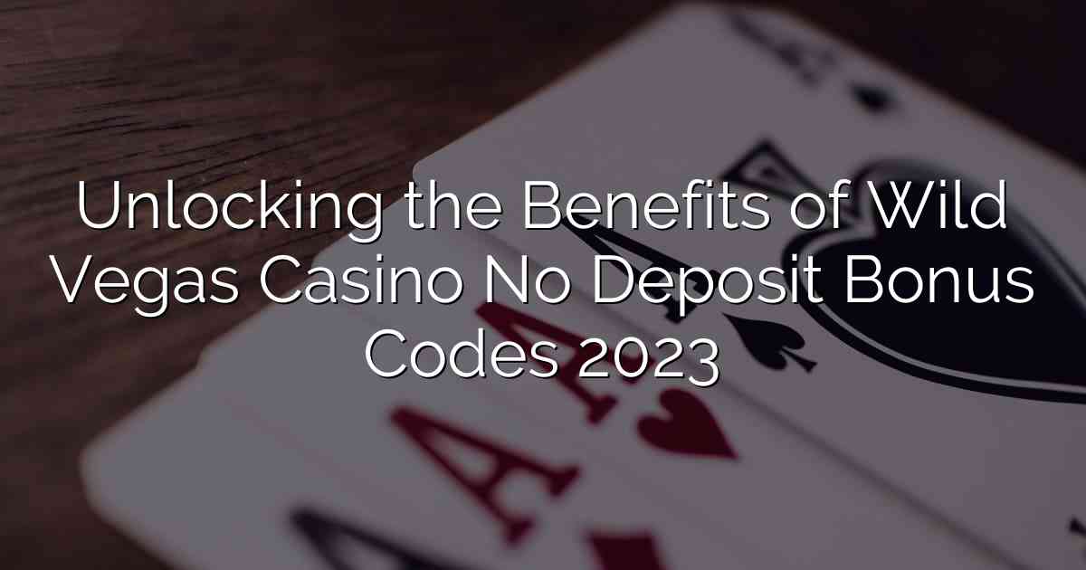 Unlocking the Benefits of Wild Vegas Casino No Deposit Bonus Codes 2023