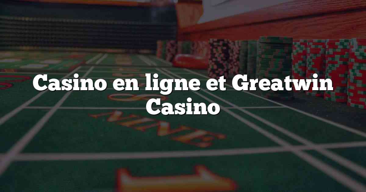 Casino en ligne et Greatwin Casino